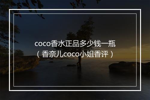 coco香水正品多少钱一瓶（香奈儿coco小姐香评）