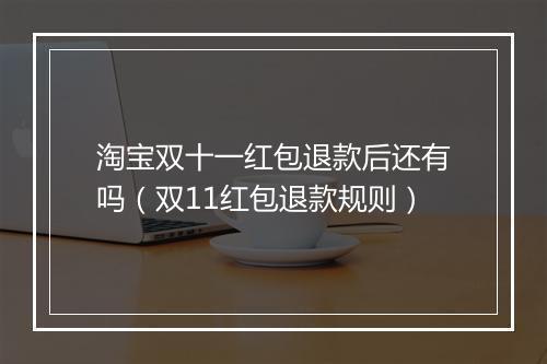 淘宝双十一红包退款后还有吗（双11红包退款规则）