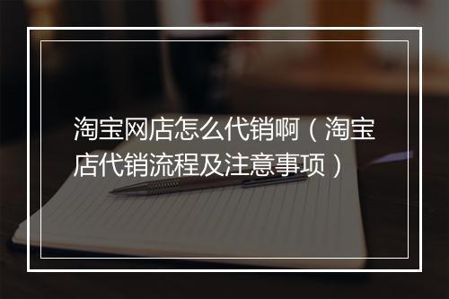 淘宝网店怎么代销啊（淘宝店代销流程及注意事项）