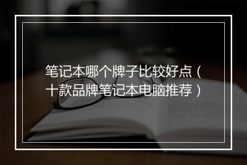 笔记本哪个牌子比较好点（十款品牌笔记本电脑推荐）