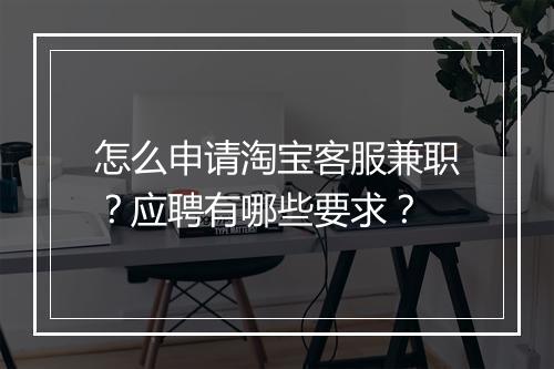 怎么申请淘宝客服兼职？应聘有哪些要求？