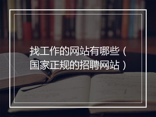 找工作的网站有哪些（国家正规的招聘网站）