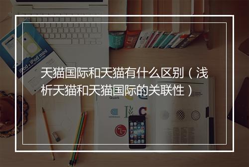 天猫国际和天猫有什么区别（浅析天猫和天猫国际的关联性）