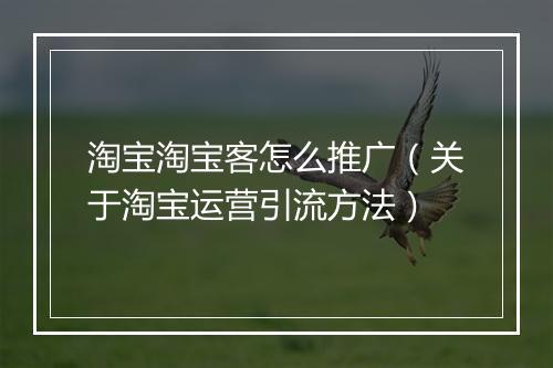 淘宝淘宝客怎么推广（关于淘宝运营引流方法）