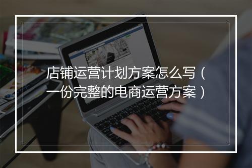 店铺运营计划方案怎么写（一份完整的电商运营方案）