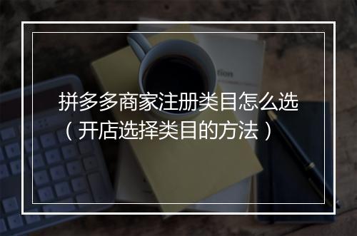 拼多多商家注册类目怎么选（开店选择类目的方法）