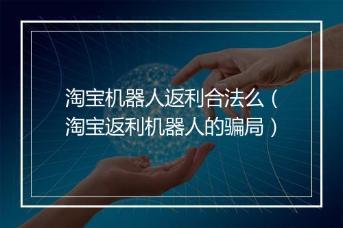 淘宝机器人返利合法么（淘宝返利机器人的骗局）