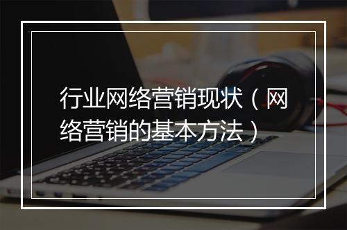 行业网络营销现状（网络营销的基本方法）