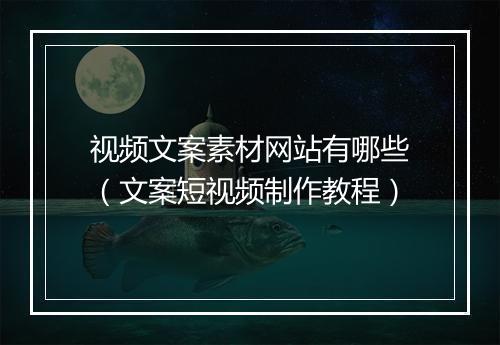 视频文案素材网站有哪些（文案短视频制作教程）