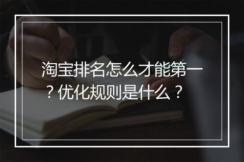 淘宝排名怎么才能第一？优化规则是什么？