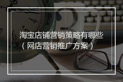 淘宝店铺营销策略有哪些（网店营销推广方案）