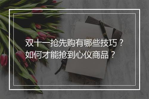 双十一抢先购有哪些技巧？如何才能抢到心仪商品？