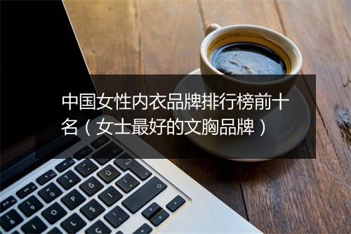 中国女性内衣品牌排行榜前十名（女士最好的文胸品牌）