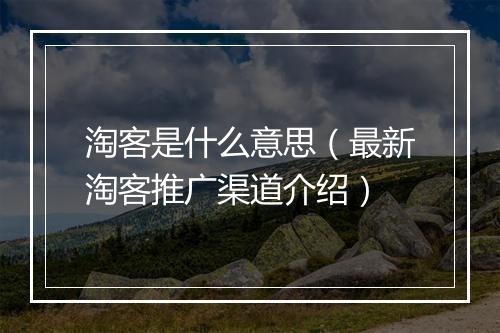 淘客是什么意思（最新淘客推广渠道介绍）