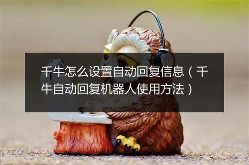 千牛怎么设置自动回复信息（千牛自动回复机器人使用方法）