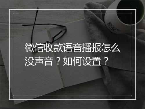 微信收款语音播报怎么没声音？如何设置？