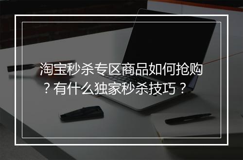 淘宝秒杀专区商品如何抢购？有什么独家秒杀技巧？