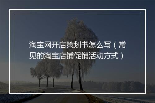 淘宝网开店策划书怎么写（常见的淘宝店铺促销活动方式）