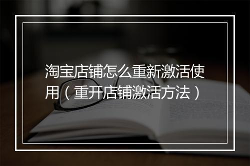淘宝店铺怎么重新激活使用（重开店铺激活方法）