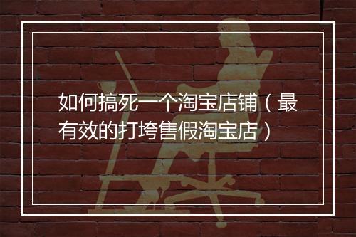 如何搞死一个淘宝店铺（最有效的打垮售假淘宝店）