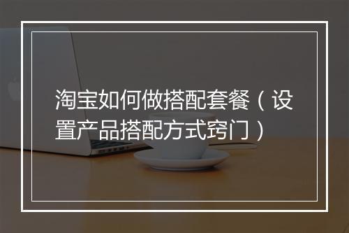 淘宝如何做搭配套餐（设置产品搭配方式窍门）