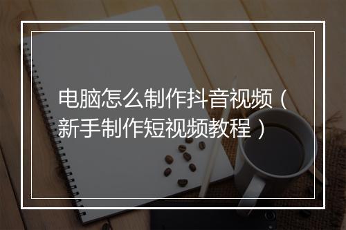电脑怎么制作抖音视频（新手制作短视频教程）