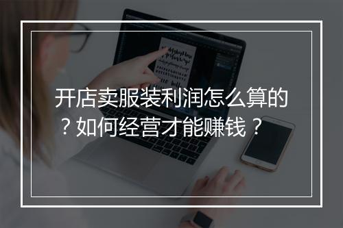 开店卖服装利润怎么算的？如何经营才能赚钱？