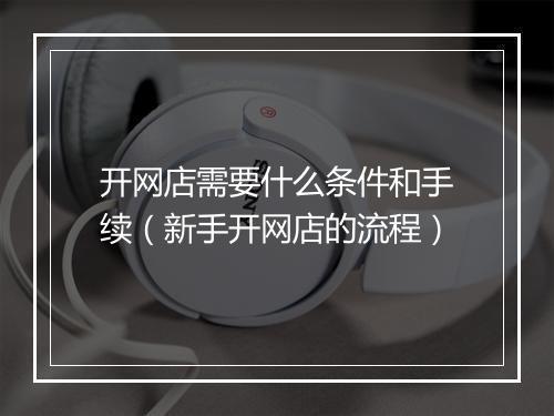 开网店需要什么条件和手续（新手开网店的流程）