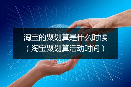 淘宝的聚划算是什么时候（淘宝聚划算活动时间）
