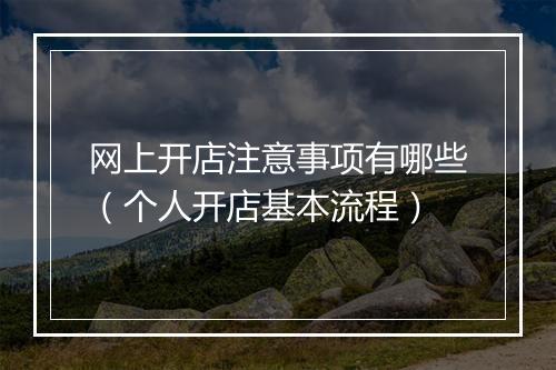 网上开店注意事项有哪些（个人开店基本流程）