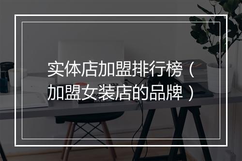 实体店加盟排行榜（加盟女装店的品牌）