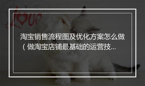 淘宝销售流程图及优化方案怎么做（做淘宝店铺最基础的运营技巧）