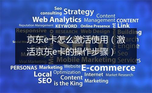 京东e卡怎么激活使用（激活京东e卡的操作步骤）