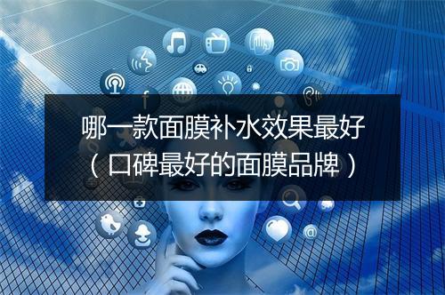 哪一款面膜补水效果最好（口碑最好的面膜品牌）