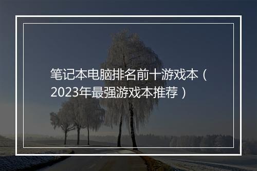 笔记本电脑排名前十游戏本（2023年最强游戏本推荐）