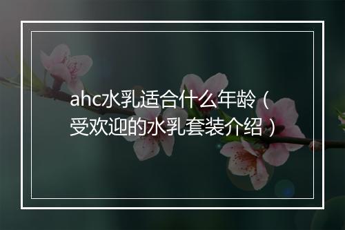 ahc水乳适合什么年龄（受欢迎的水乳套装介绍）