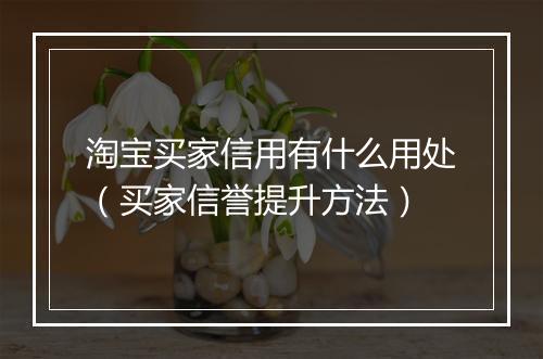 淘宝买家信用有什么用处（买家信誉提升方法）
