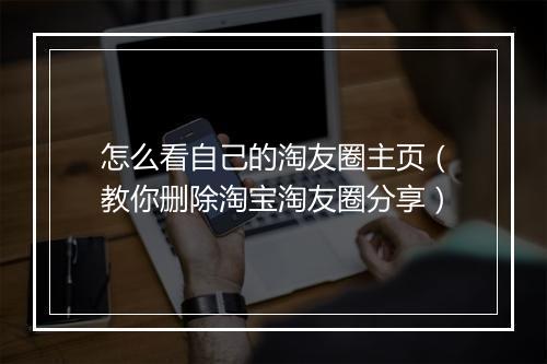 怎么看自己的淘友圈主页（教你删除淘宝淘友圈分享）