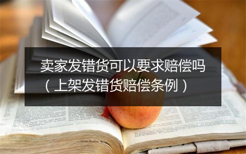 卖家发错货可以要求赔偿吗（上架发错货赔偿条例）