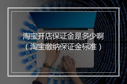 淘宝开店保证金是多少啊（淘宝缴纳保证金标准）