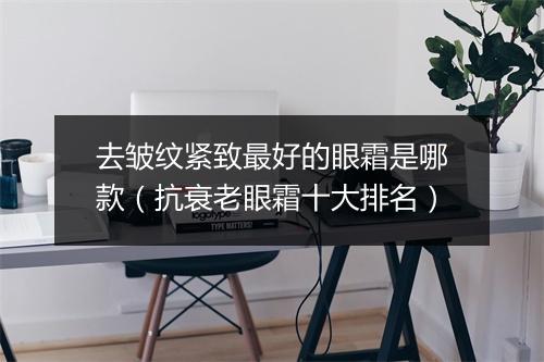 去皱纹紧致最好的眼霜是哪款（抗衰老眼霜十大排名）