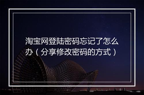 淘宝网登陆密码忘记了怎么办（分享修改密码的方式）