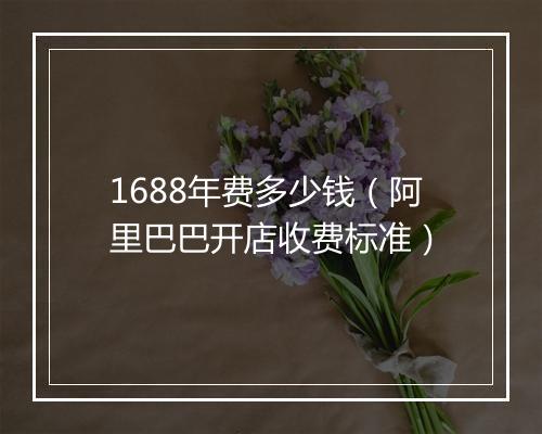1688年费多少钱（阿里巴巴开店收费标准）