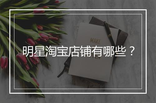 明星淘宝店铺有哪些？