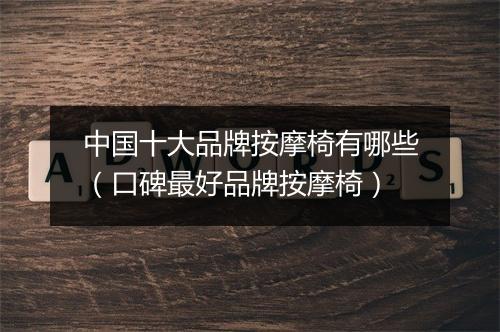 中国十大品牌按摩椅有哪些（口碑最好品牌按摩椅）