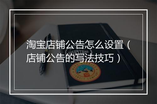 淘宝店铺公告怎么设置（店铺公告的写法技巧）