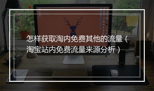 怎样获取淘内免费其他的流量（淘宝站内免费流量来源分析）