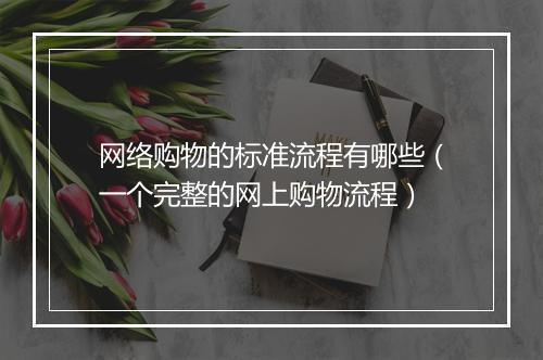 网络购物的标准流程有哪些（一个完整的网上购物流程）