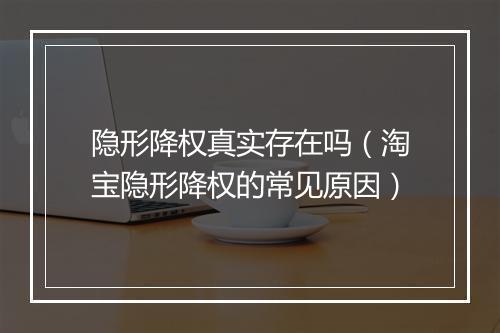 隐形降权真实存在吗（淘宝隐形降权的常见原因）