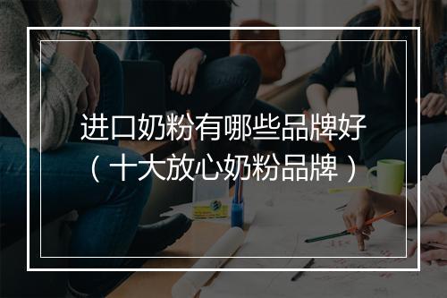 进口奶粉有哪些品牌好（十大放心奶粉品牌）